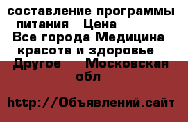 составление программы питания › Цена ­ 2 500 - Все города Медицина, красота и здоровье » Другое   . Московская обл.